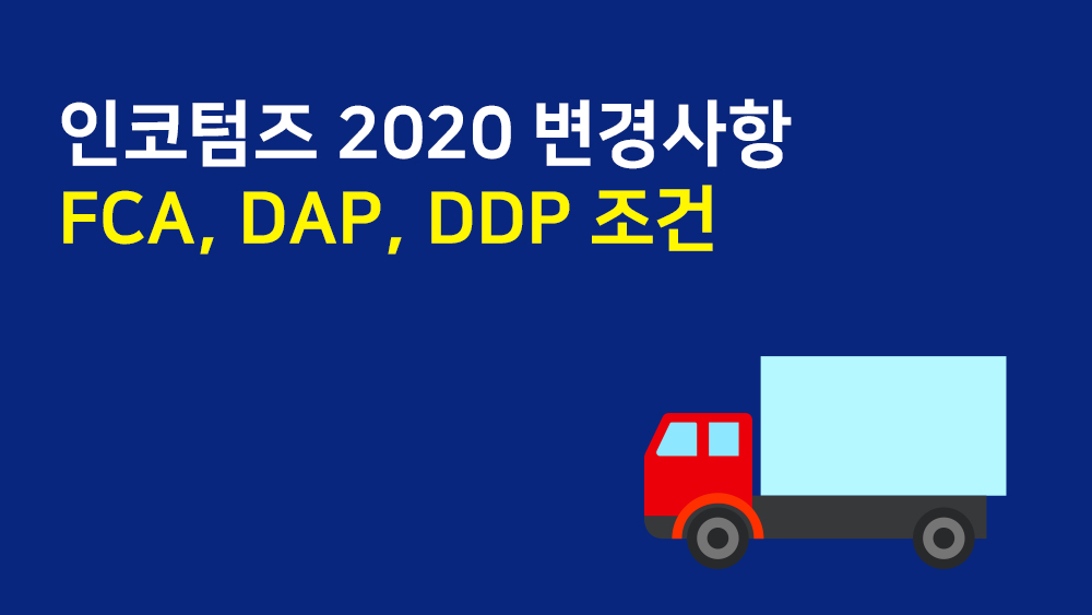 인코텀즈 2020 변경사항 – FCA, DAP, DDP 조건