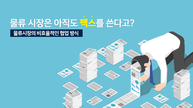 물류 시장은 아직도 팩스를 쓴다고? - 물류시장의 비효율적인 협업 방식과 개선방법